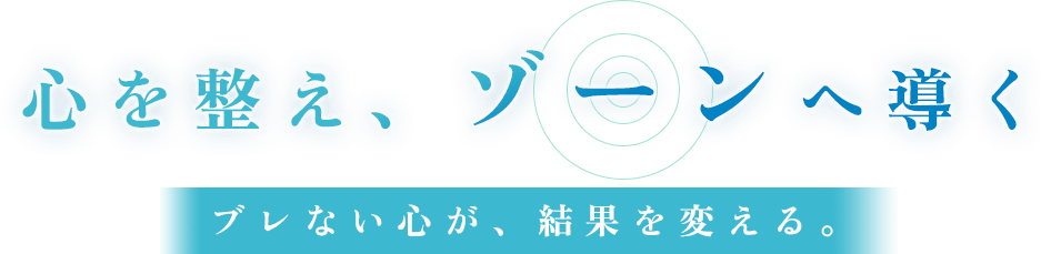 心を整え、ゾーンへ導く ブレない心が、結果を変える。